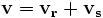 \mathbf {v}= \mathbf{{v}_{r}}+ \mathbf{{v}_{s}}